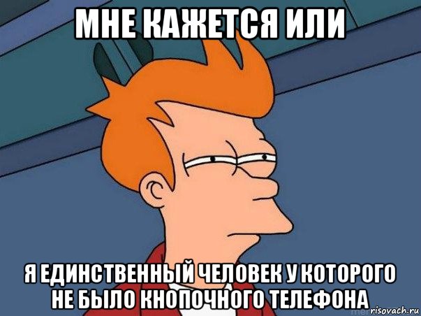 мне кажется или я единственный человек у которого не было кнопочного телефона, Мем  Фрай (мне кажется или)