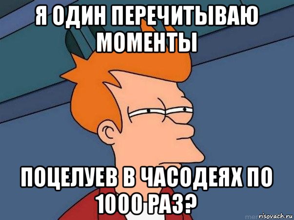 я один перечитываю моменты поцелуев в часодеях по 1000 раз?, Мем  Фрай (мне кажется или)