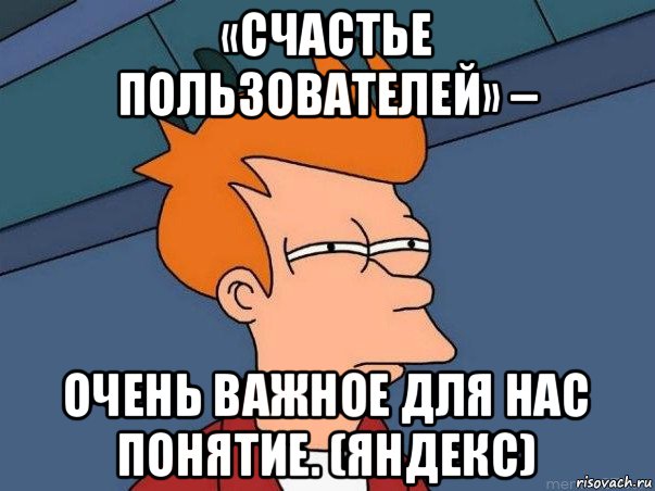 «счастье пользователей» – очень важное для нас понятие. (яндекс), Мем  Фрай (мне кажется или)