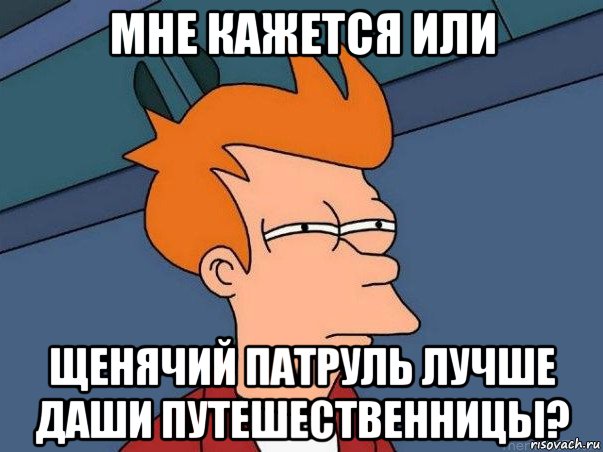 мне кажется или щенячий патруль лучше даши путешественницы?, Мем  Фрай (мне кажется или)