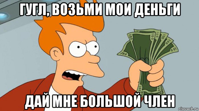 гугл, возьми мои деньги дай мне большой член, Мем Заткнись и возьми мои деньги