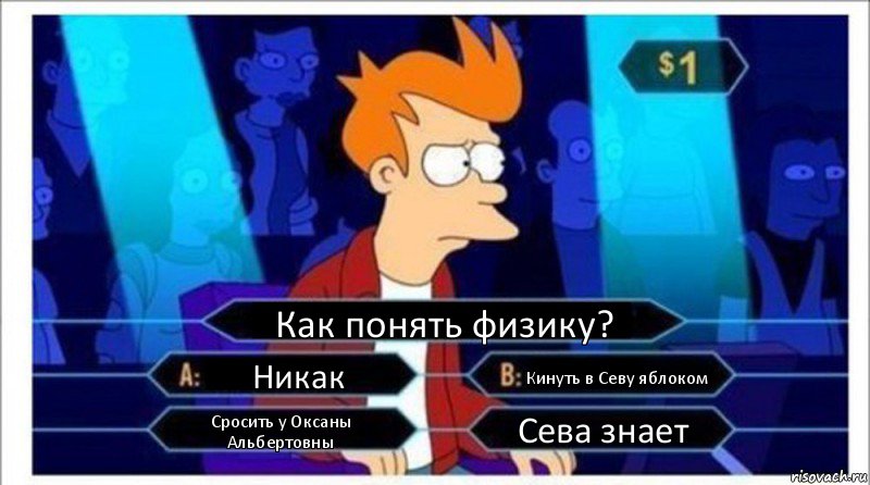 Как понять физику? Никак Кинуть в Севу яблоком Сросить у Оксаны Альбертовны Сева знает, Комикс  фрай кто хочет стать миллионером