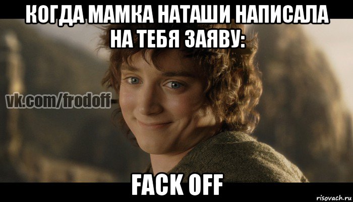 когда мамка наташи написала на тебя заяву: fack off, Мем  Фродо