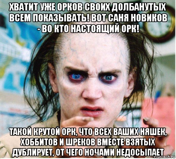 хватит уже орков своих долбанутых всем показывать! вот саня новиков - во кто настоящий орк! такой крутой орк, что всех ваших няшек, хоббитов и шреков вместе взятых дублирует, от чего ночами недосыпает, Мем фродум