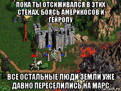 пока ты отсиживался в этих стенах, боясь америкосов и гейропу все остальные люди земли уже давно переселились на марс, Мем Герои 3