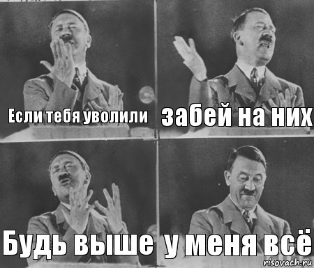 Если тебя уволили забей на них Будь выше у меня всё, Комикс  гитлер за трибуной