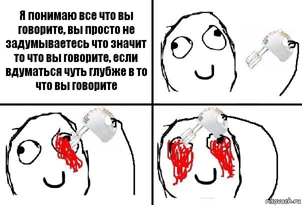 Я понимаю все что вы говорите, вы просто не задумываетесь что значит то что вы говорите, если вдуматься чуть глубже в то что вы говорите, Комикс  глаза миксер