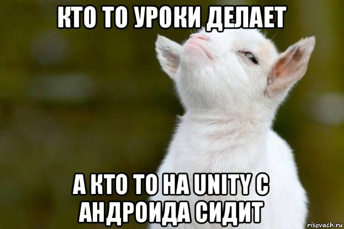 кто то уроки делает а кто то на unity с андроида сидит, Мем  Гордый козленок