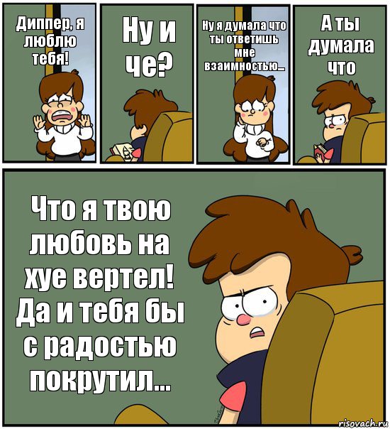 Диппер, я люблю тебя! Ну и че? Ну я думала что ты ответишь мне взаимностью... А ты думала что Что я твою любовь на хуе вертел! Да и тебя бы с радостью покрутил..., Комикс   гравити фолз