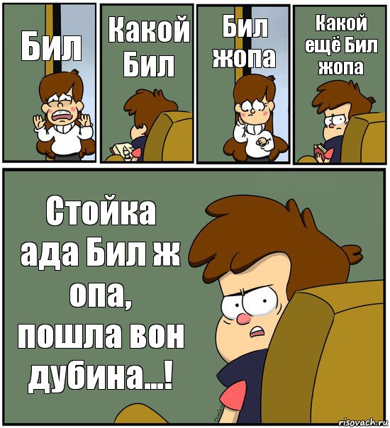 Бил Какой Бил Бил жопа Какой ещё Бил жопа Стойка ада Бил ж
опа,
пошла вон дубина...!, Комикс   гравити фолз