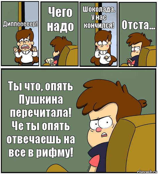 Диппееееер! Чего надо Шоколада. У нас кончился! Отста... Ты что, опять Пушкина перечитала! Че ты опять отвечаешь на все в рифму!, Комикс   гравити фолз