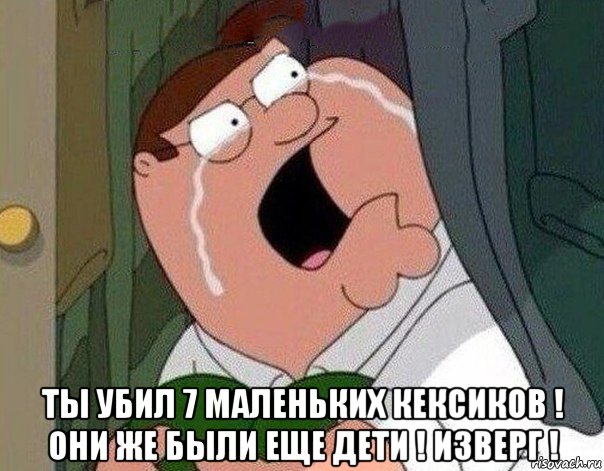  ты убил 7 маленьких кексиков ! они же были еще дети ! изверг !, Мем Гриффин плачет