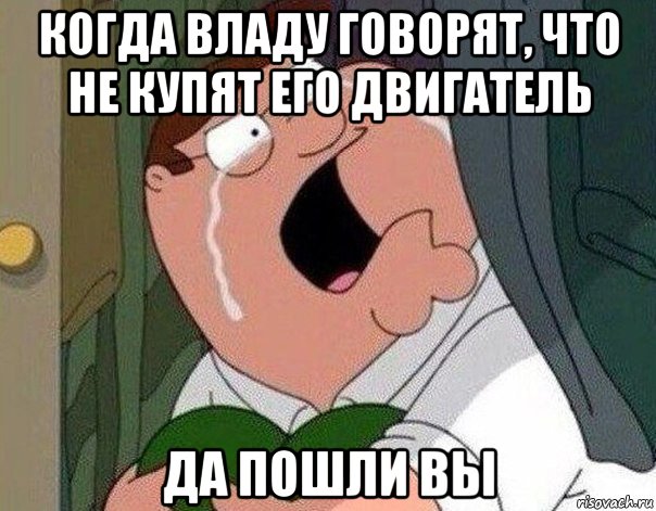 когда владу говорят, что не купят его двигатель да пошли вы, Мем Гриффин плачет