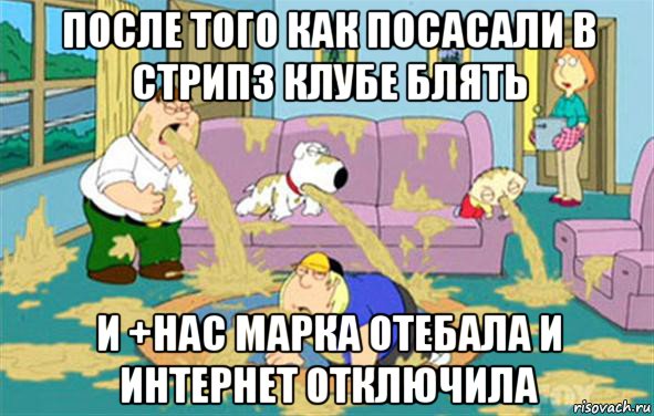 после того как посасали в стрипз клубе блять и +нас марка отебала и интернет отключила, Мем Гриффины блюют