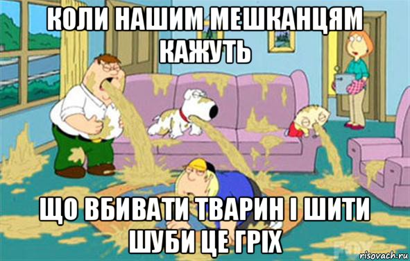 коли нашим мешканцям кажуть що вбивати тварин і шити шуби це гріх, Мем Гриффины блюют