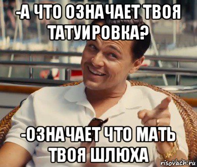 -а что означает твоя татуировка? -означает что мать твоя шлюха, Мем Хитрый Гэтсби