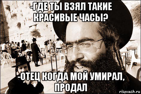 -где ты взял такие красивые часы? -отец когда мой умирал, продал, Мем Хитрый еврей