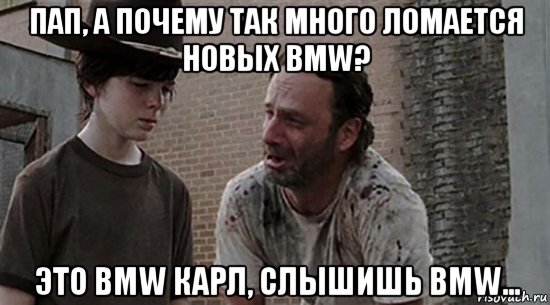 пап, а почему так много ломается новых bmw? это bmw карл, слышишь bmw..., Мем  Ходячие мертвецы