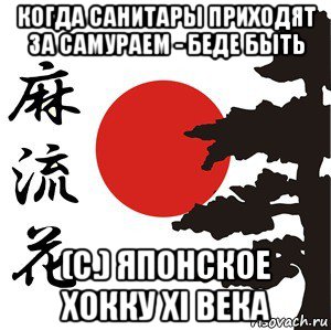 когда санитары приходят за самураем - беде быть (с.) японское хокку xi века, Мем Хокку