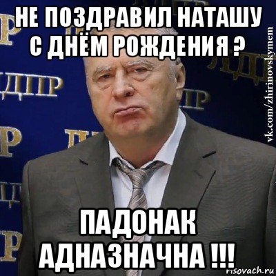 не поздравил наташу с днём рождения ? падонак адназначна !!!, Мем Хватит это терпеть (Жириновский)