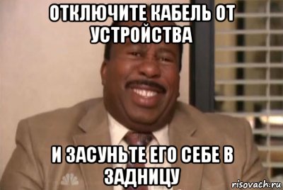 отключите кабель от устройства и засуньте его себе в задницу, Мем и засуньте все это себе в жопу