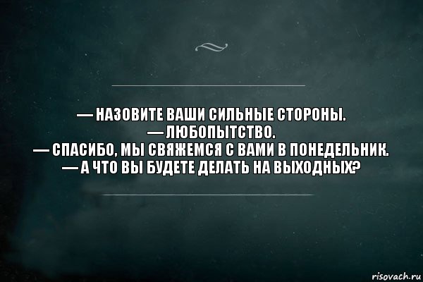 — Назовите ваши сильные стороны.
— Любопытство.
— Спасибо, мы свяжемся с вами в понедельник.
— А что вы будете делать на выходных?, Комикс Игра Слов