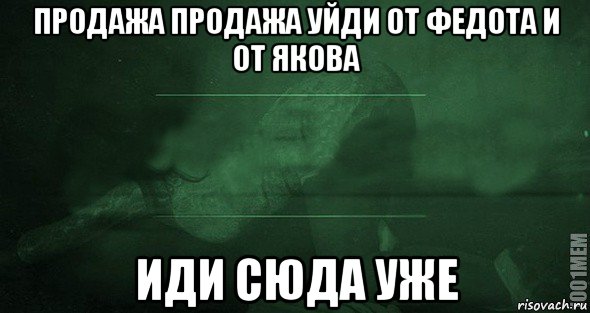 продажа продажа уйди от федота и от якова иди сюда уже