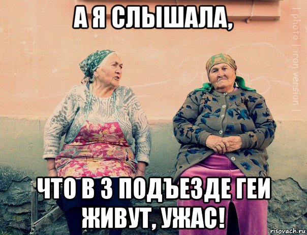 а я слышала, что в 3 подъезде геи живут, ужас!