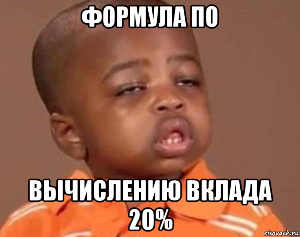 формула по вычислению вклада 20%, Мем  Какой пацан (негритенок)