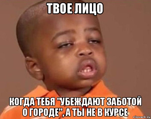 твое лицо когда тебя "убеждают заботой о городе", а ты не в курсе, Мем  Какой пацан (негритенок)