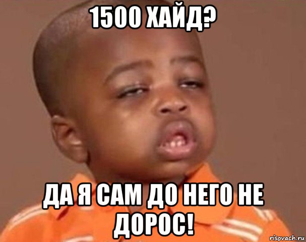 1500 хайд? да я сам до него не дорос!, Мем  Какой пацан (негритенок)