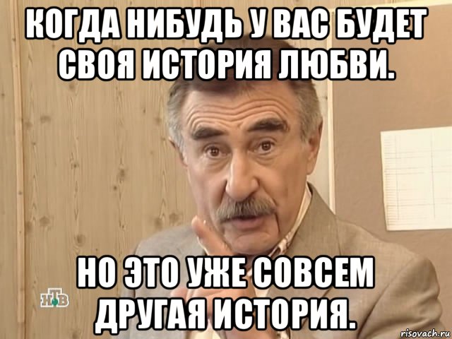 когда нибудь у вас будет своя история любви. но это уже совсем другая история., Мем Каневский (Но это уже совсем другая история)