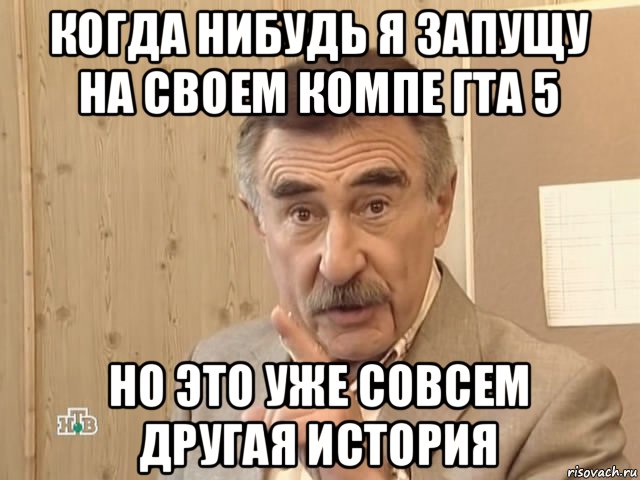 когда нибудь я запущу на своем компе гта 5 но это уже совсем другая история, Мем Каневский (Но это уже совсем другая история)