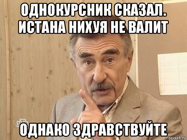 однокурсник сказал. истана нихуя не валит однако здравствуйте, Мем Каневский (Но это уже совсем другая история)