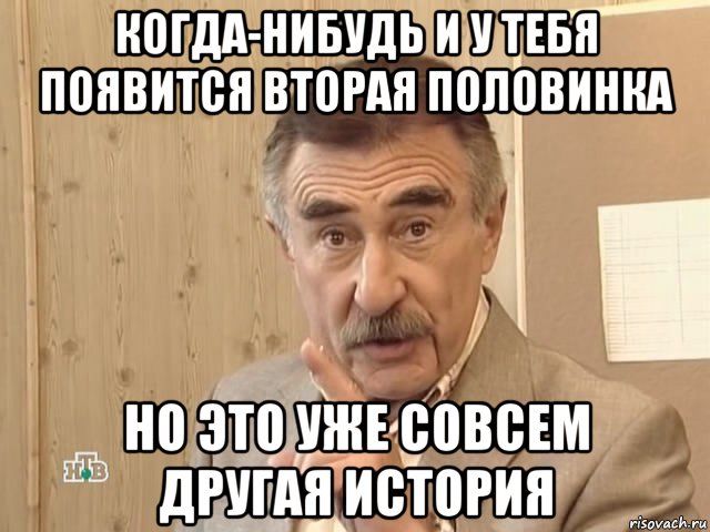 когда-нибудь и у тебя появится вторая половинка но это уже совсем другая история, Мем Каневский (Но это уже совсем другая история)