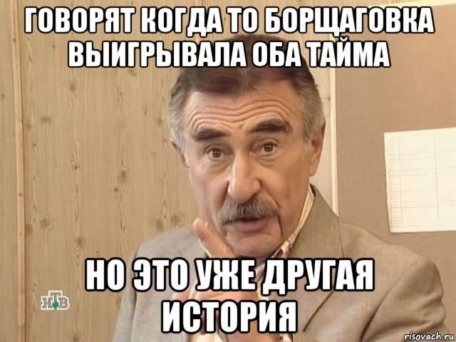 говорят когда то борщаговка выигрывала оба тайма но это уже другая история, Мем Каневский (Но это уже совсем другая история)