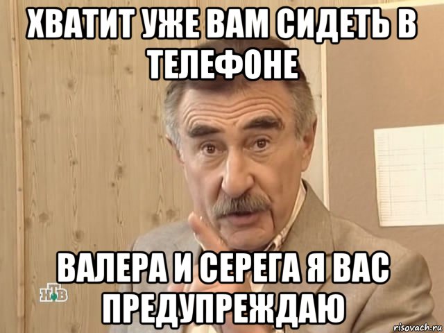 хватит уже вам сидеть в телефоне валера и серега я вас предупреждаю, Мем Каневский (Но это уже совсем другая история)