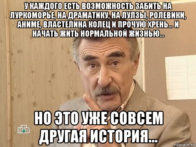 у каждого есть возможность забить на луркоморье, на драматику, на лулзы, ролевики, аниме, властелина колец и прочую хрень... и начать жить нормальной жизнью... но это уже совсем другая история..., Мем Каневский (Но это уже совсем другая история)