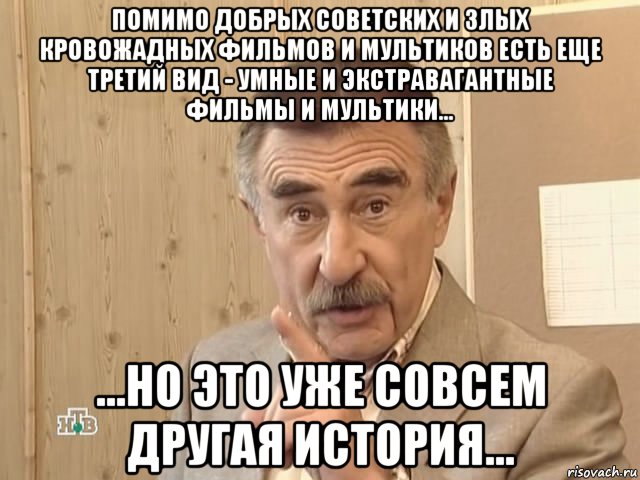 помимо добрых советских и злых кровожадных фильмов и мультиков есть еще третий вид - умные и экстравагантные фильмы и мультики... ...но это уже совсем другая история..., Мем Каневский (Но это уже совсем другая история)