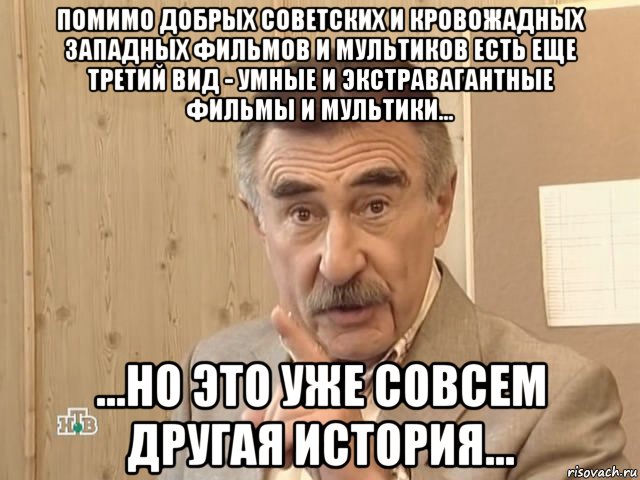 помимо добрых советских и кровожадных западных фильмов и мультиков есть еще третий вид - умные и экстравагантные фильмы и мультики... ...но это уже совсем другая история..., Мем Каневский (Но это уже совсем другая история)