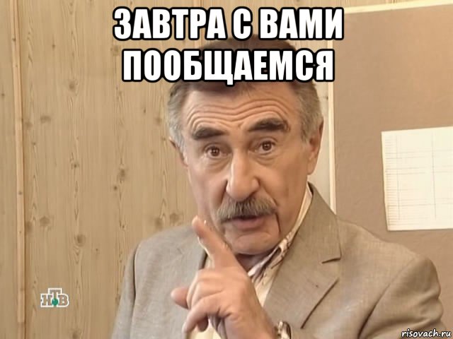 завтра с вами пообщаемся , Мем Каневский (Но это уже совсем другая история)