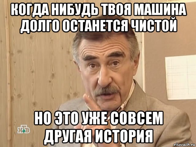 когда нибудь твоя машина долго останется чистой но это уже совсем другая история, Мем Каневский (Но это уже совсем другая история)