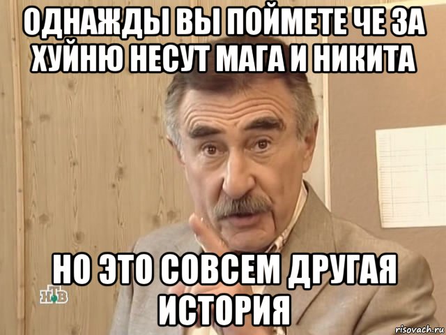 однажды вы поймете че за хуйню несут мага и никита но это совсем другая история, Мем Каневский (Но это уже совсем другая история)