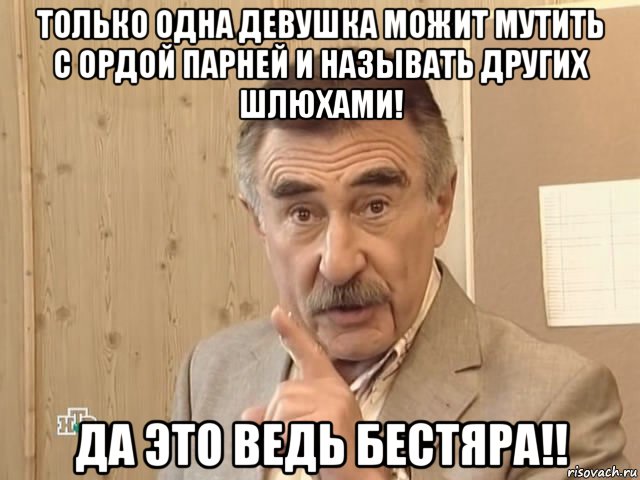 только одна девушка можит мутить с ордой парней и называть других шлюхами! да это ведь бестяра!!, Мем Каневский (Но это уже совсем другая история)