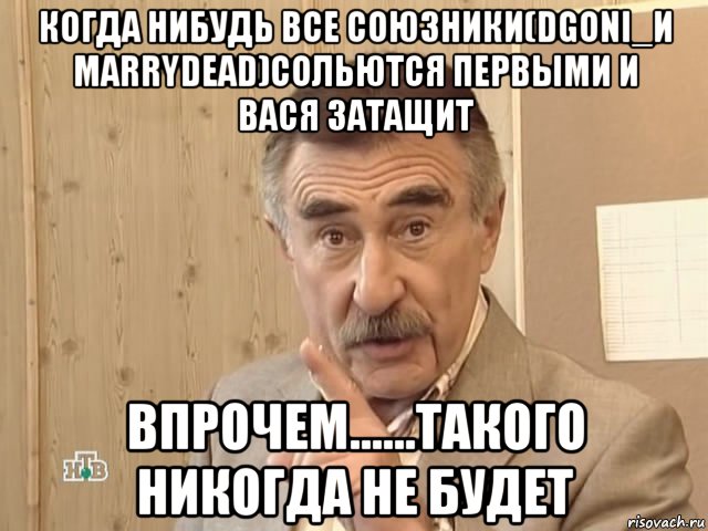 когда нибудь все союзники(dgoni_и marrydead)сольются первыми и вася затащит впрочем......такого никогда не будет, Мем Каневский (Но это уже совсем другая история)