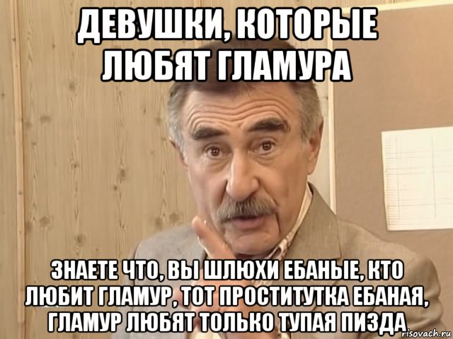 девушки, которые любят гламура знаете что, вы шлюхи ебаные, кто любит гламур, тот проститутка ебаная, гламур любят только тупая пизда, Мем Каневский (Но это уже совсем другая история)