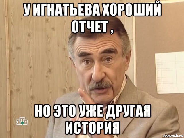 у игнатьева хороший отчет , но это уже другая история, Мем Каневский (Но это уже совсем другая история)