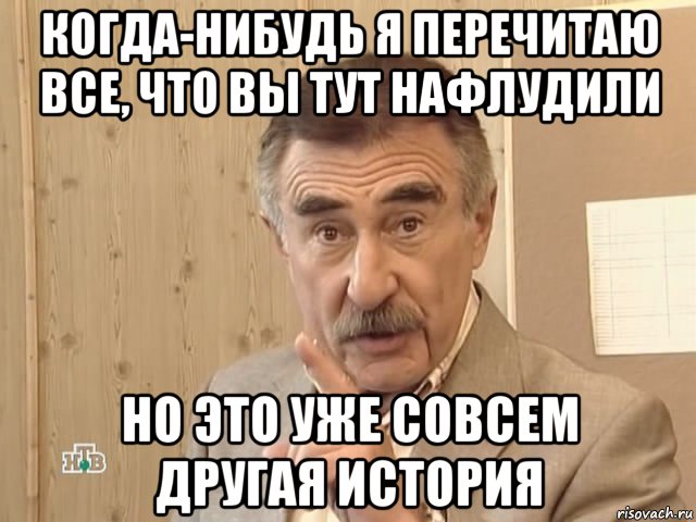 когда-нибудь я перечитаю все, что вы тут нафлудили но это уже совсем другая история, Мем Каневский (Но это уже совсем другая история)