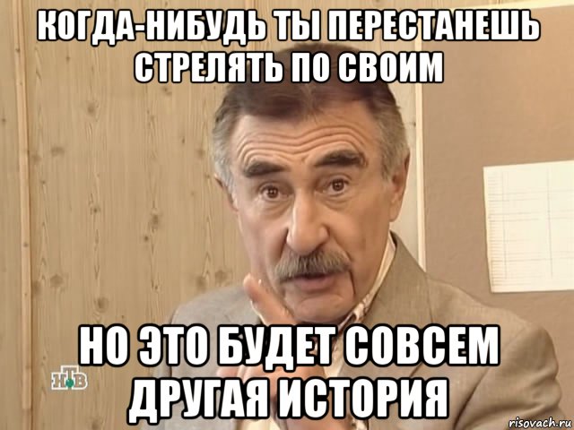 когда-нибудь ты перестанешь стрелять по своим но это будет совсем другая история, Мем Каневский (Но это уже совсем другая история)