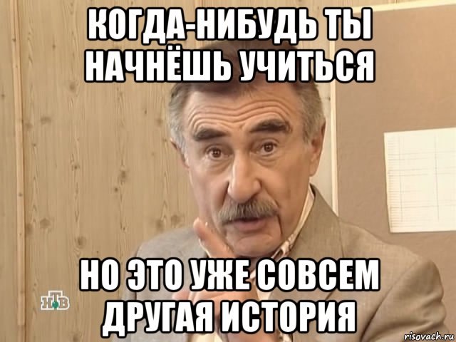 когда-нибудь ты начнёшь учиться но это уже совсем другая история, Мем Каневский (Но это уже совсем другая история)